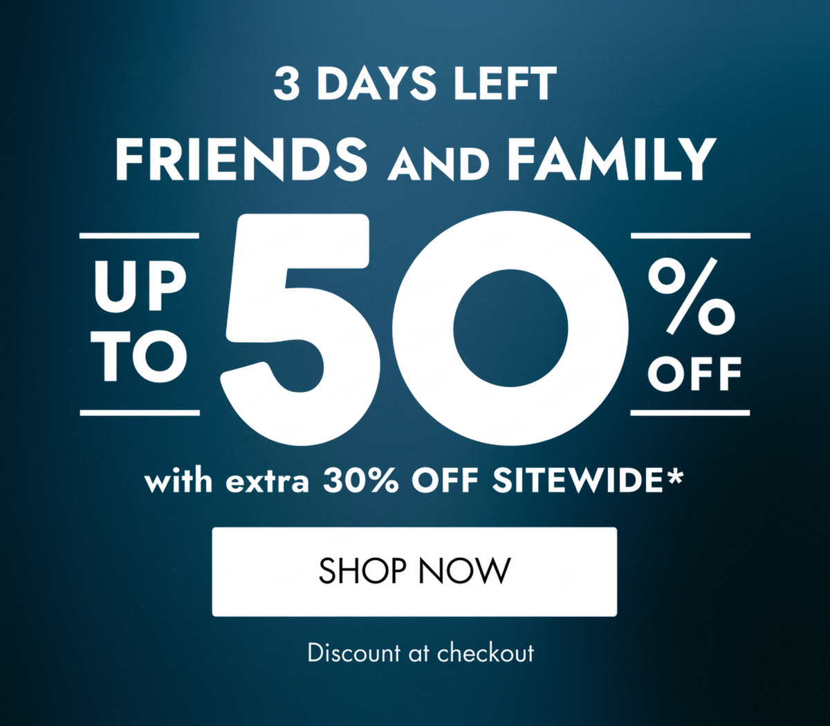 A promotional sale graphic with a dark blue gradient background and large white text reading '3 DAYS LEFT FRIENDS AND FAMILY UP TO 50% OFF with extra 30% OFF SITEWIDE*' and a 'SHOP NOW' button.