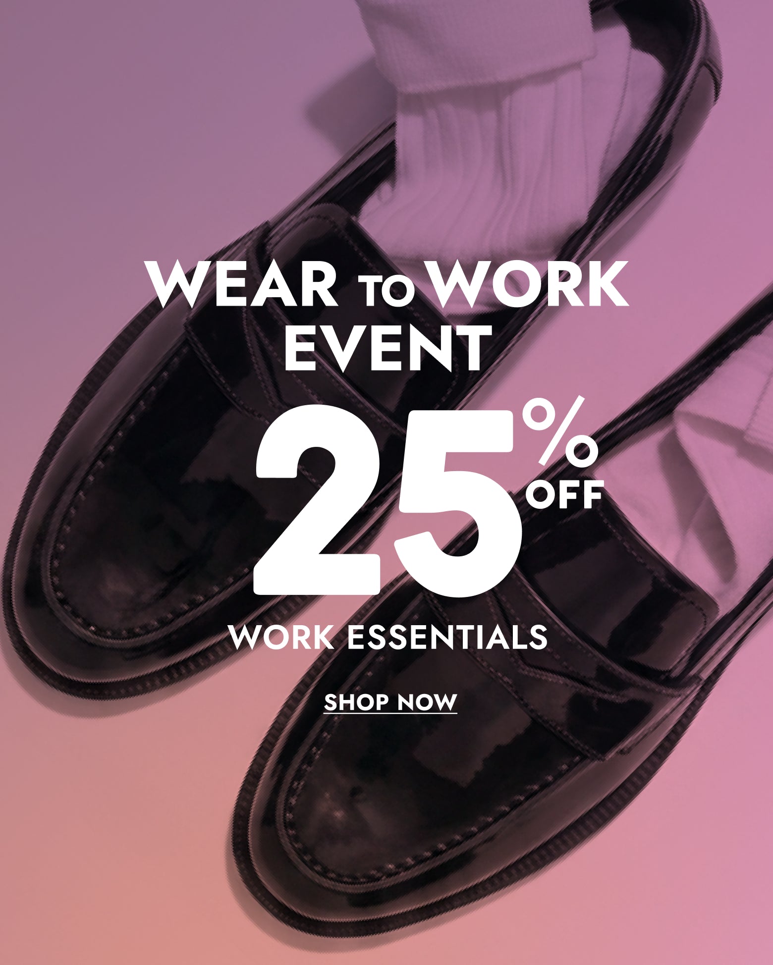 Promotional graphic showing a pair of glossy black patent leather loafers on a pink-to-purple gradient background with large text reading 'WEAR TO WORK EVENT 25% OFF WORK ESSENTIALS SHOP NOW'.