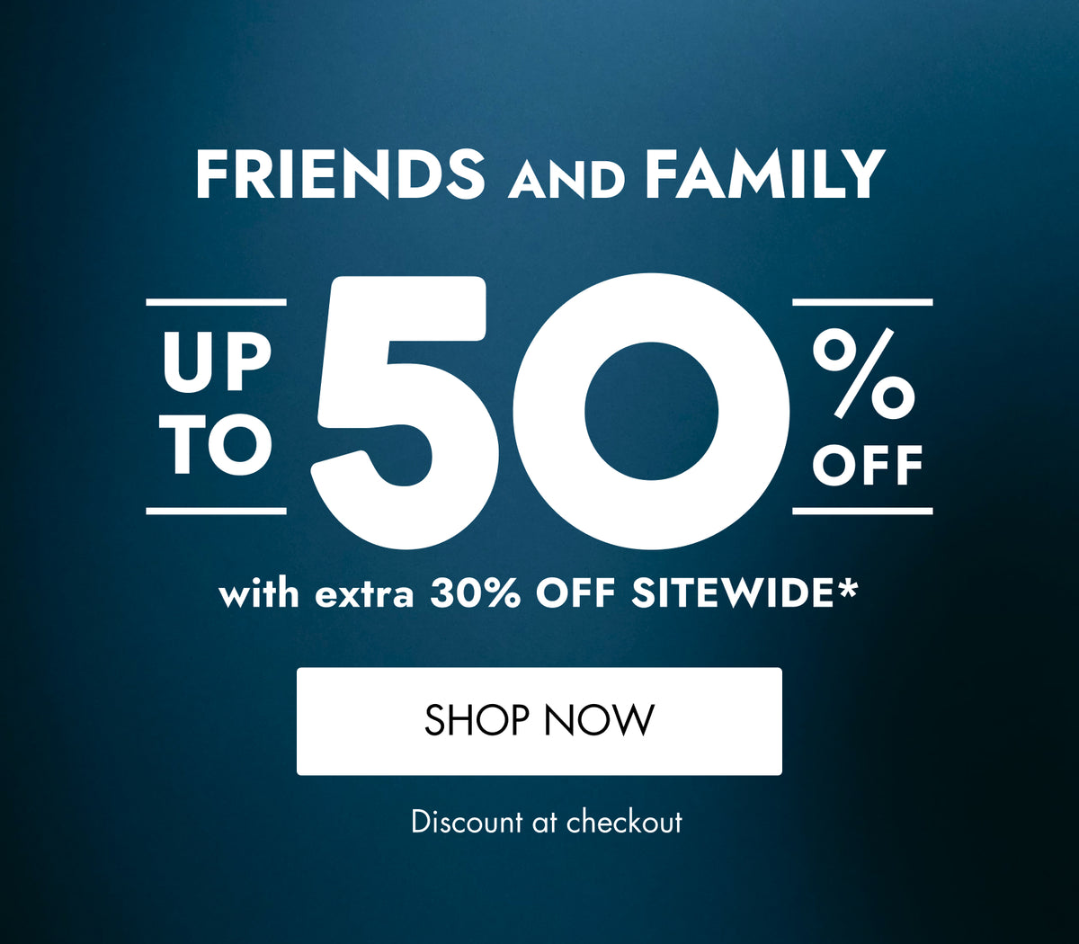 A promotional sale graphic with the text 'FRIENDS AND FAMILY UP TO 50% OFF with extra 30% OFF SITEWIDE*' and a white 'SHOP NOW' button on a dark blue gradient background.